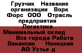 Грузчик › Название организации ­ Ворк Форс, ООО › Отрасль предприятия ­ Логистика › Минимальный оклад ­ 32 000 - Все города Работа » Вакансии   . Ненецкий АО,Устье д.